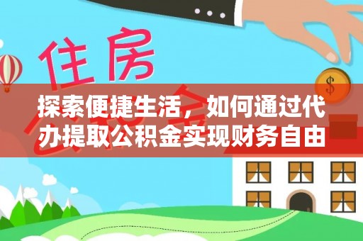 矿区探索便捷生活，如何通过代办提取公积金实现财务自由