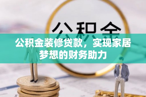 矿区公积金装修贷款，实现家居梦想的财务助力