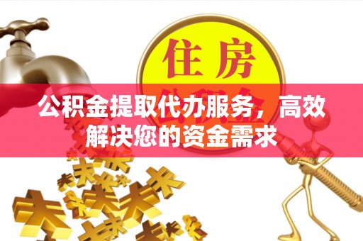 矿区公积金提取代办服务，高效解决您的资金需求