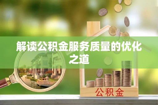 矿区解读公积金服务质量的优化之道