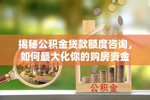 矿区揭秘公积金贷款额度咨询，如何最大化你的购房资金