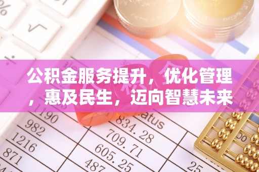 矿区公积金服务提升，优化管理，惠及民生，迈向智慧未来