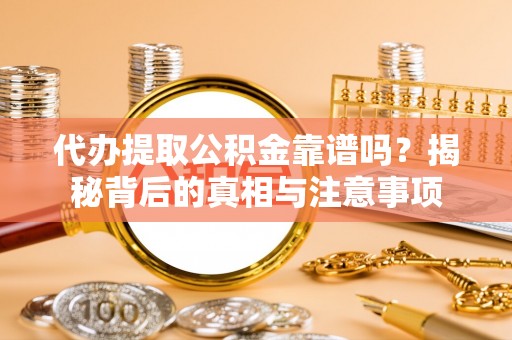 矿区代办提取公积金靠谱吗？揭秘背后的真相与注意事项