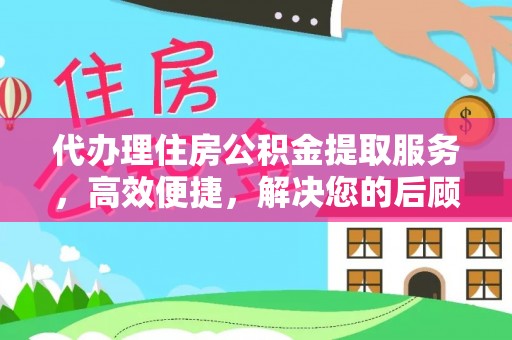 矿区代办理住房公积金提取服务，高效便捷，解决您的后顾之忧