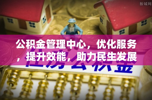 矿区公积金管理中心，优化服务，提升效能，助力民生发展