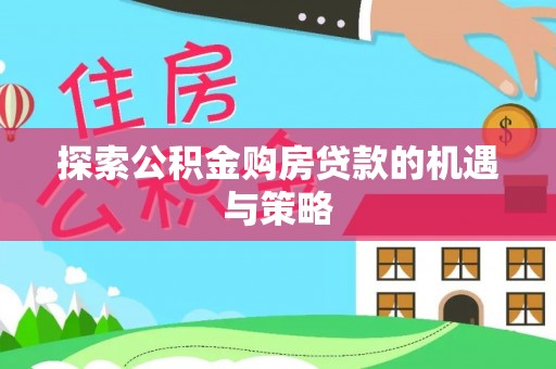 矿区探索公积金购房贷款的机遇与策略