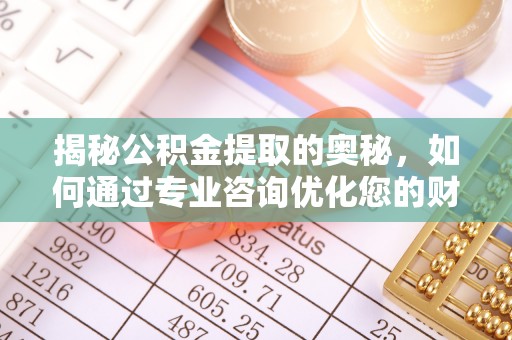 矿区揭秘公积金提取的奥秘，如何通过专业咨询优化您的财务规划