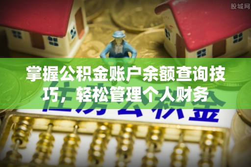 矿区掌握公积金账户余额查询技巧，轻松管理个人财务