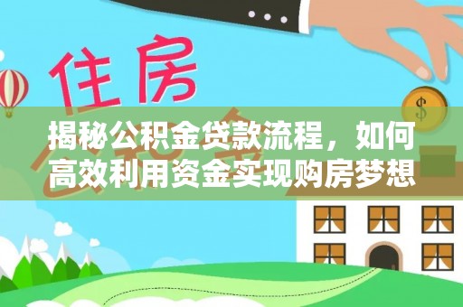 矿区揭秘公积金贷款流程，如何高效利用资金实现购房梦想