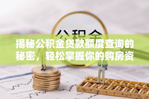 矿区揭秘公积金贷款额度查询的秘密，轻松掌握你的购房资金
