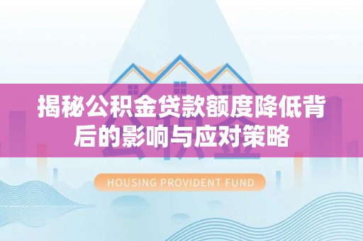 矿区揭秘公积金贷款额度降低背后的影响与应对策略