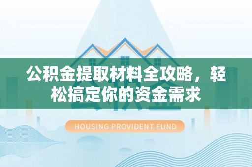 矿区公积金提取材料全攻略，轻松搞定你的资金需求