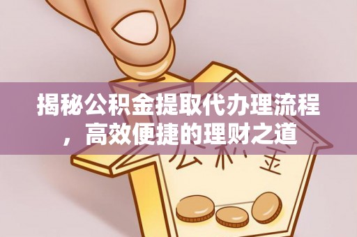 矿区揭秘公积金提取代办理流程，高效便捷的理财之道