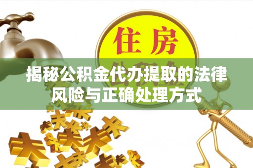 矿区揭秘公积金代办提取的法律风险与正确处理方式