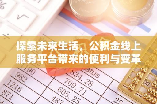 矿区探索未来生活，公积金线上服务平台带来的便利与变革
