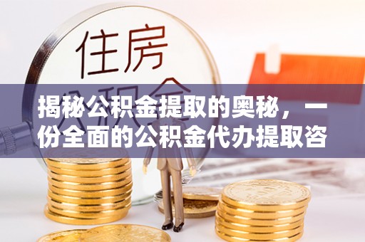 矿区揭秘公积金提取的奥秘，一份全面的公积金代办提取咨询指南