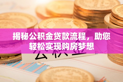 矿区揭秘公积金贷款流程，助您轻松实现购房梦想