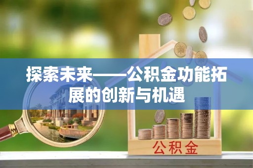 矿区探索未来——公积金功能拓展的创新与机遇