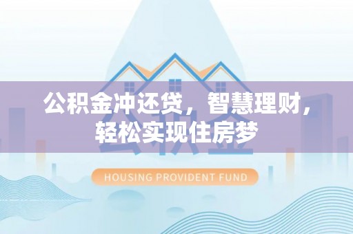 矿区公积金冲还贷，智慧理财，轻松实现住房梦