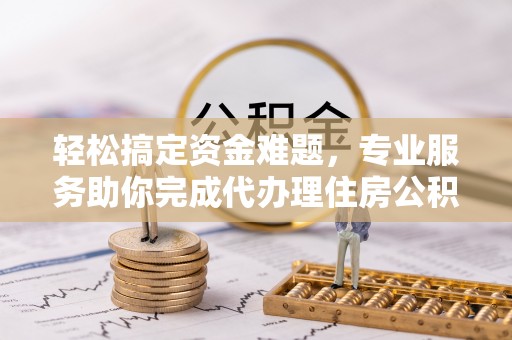 矿区轻松搞定资金难题，专业服务助你完成代办理住房公积金提取