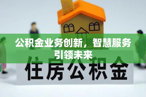 矿区公积金业务创新，智慧服务引领未来