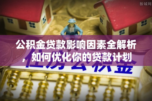 矿区公积金贷款影响因素全解析，如何优化你的贷款计划