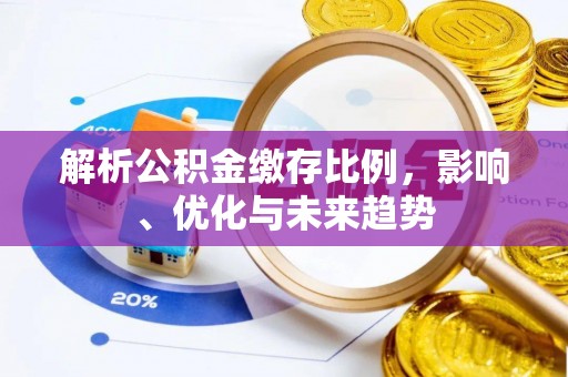 矿区解析公积金缴存比例，影响、优化与未来趋势