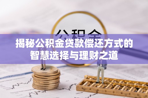 矿区揭秘公积金贷款偿还方式的智慧选择与理财之道