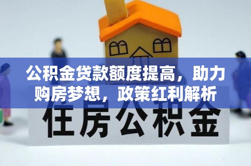 矿区公积金贷款额度提高，助力购房梦想，政策红利解析