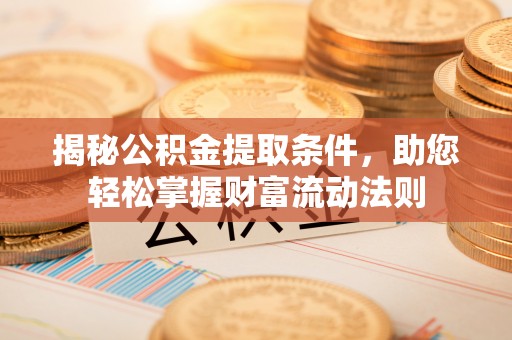 矿区揭秘公积金提取条件，助您轻松掌握财富流动法则