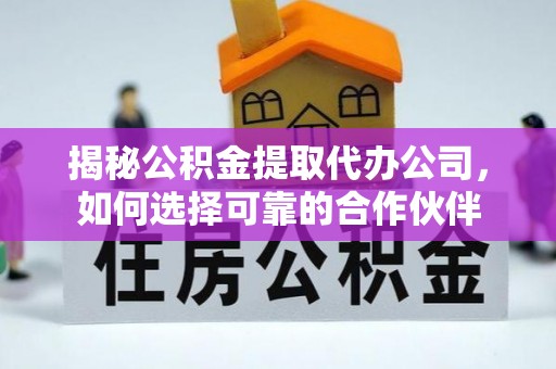 矿区揭秘公积金提取代办公司，如何选择可靠的合作伙伴