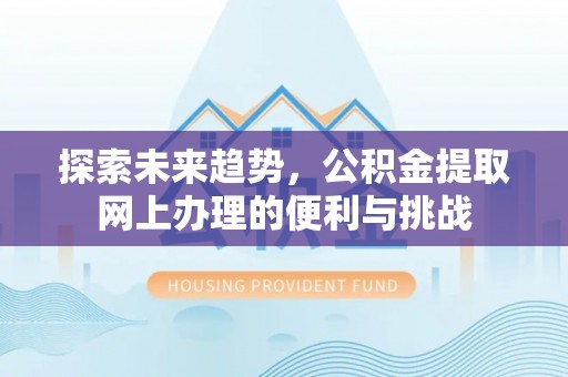 矿区探索未来趋势，公积金提取网上办理的便利与挑战
