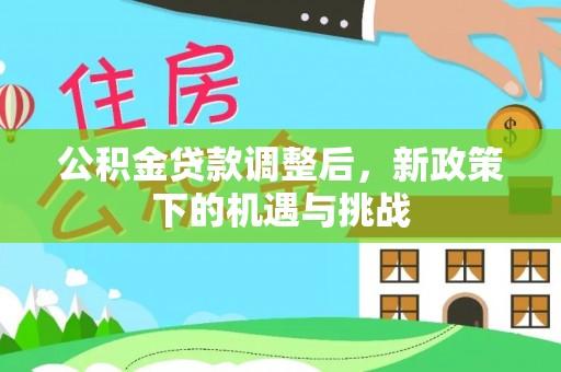 矿区公积金贷款调整后，新政策下的机遇与挑战