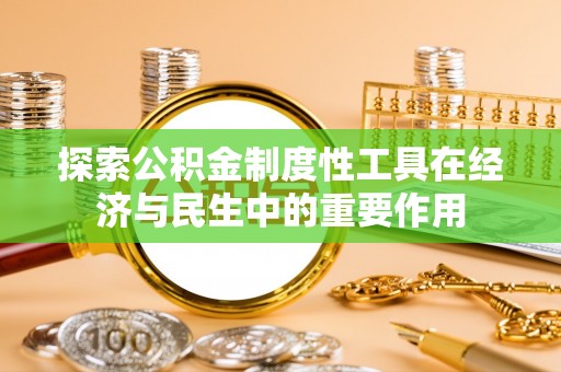 矿区探索公积金制度性工具在经济与民生中的重要作用
