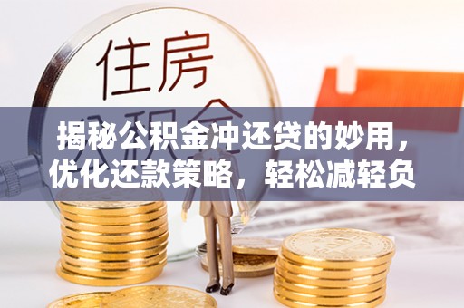 矿区揭秘公积金冲还贷的妙用，优化还款策略，轻松减轻负担