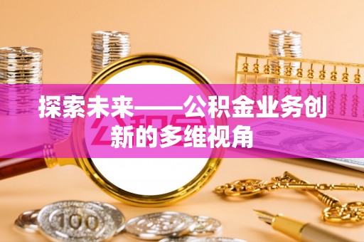 矿区探索未来——公积金业务创新的多维视角