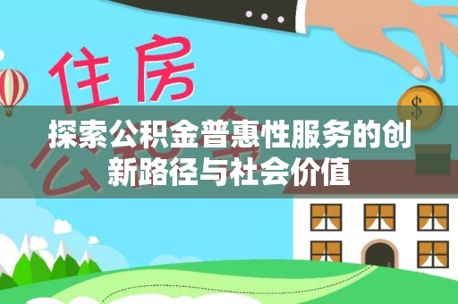 矿区探索公积金普惠性服务的创新路径与社会价值