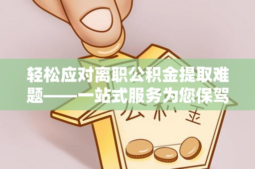 矿区轻松应对离职公积金提取难题——一站式服务为您保驾护航