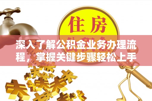 矿区深入了解公积金业务办理流程，掌握关键步骤轻松上手