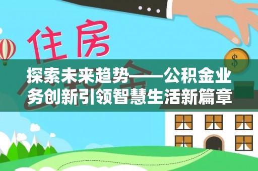 矿区探索未来趋势——公积金业务创新引领智慧生活新篇章