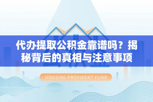 矿区代办提取公积金靠谱吗？揭秘背后的真相与注意事项