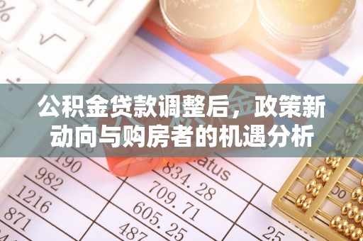 矿区公积金贷款调整后，政策新动向与购房者的机遇分析