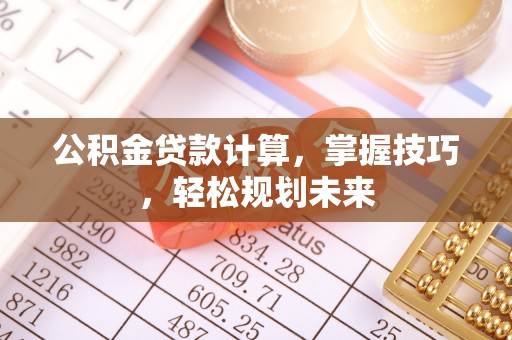 矿区公积金贷款计算，掌握技巧，轻松规划未来