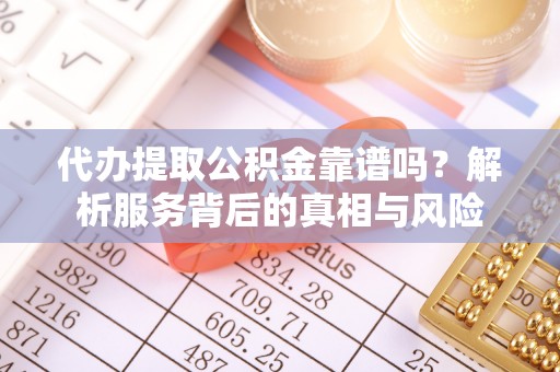 矿区代办提取公积金靠谱吗？解析服务背后的真相与风险
