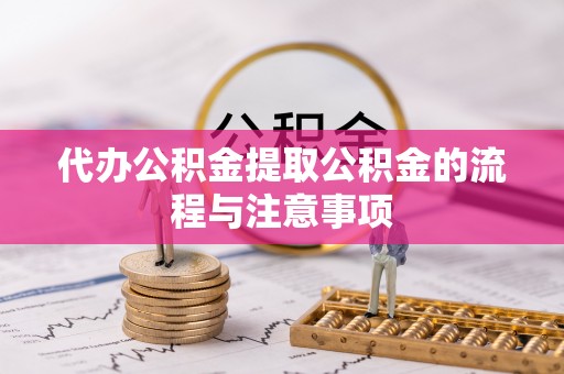 矿区代办公积金提取公积金的流程与注意事项
