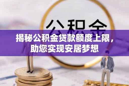矿区揭秘公积金贷款额度上限，助您实现安居梦想