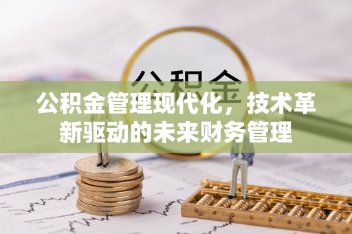 矿区公积金管理现代化，技术革新驱动的未来财务管理