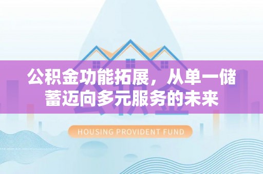 矿区公积金功能拓展，从单一储蓄迈向多元服务的未来