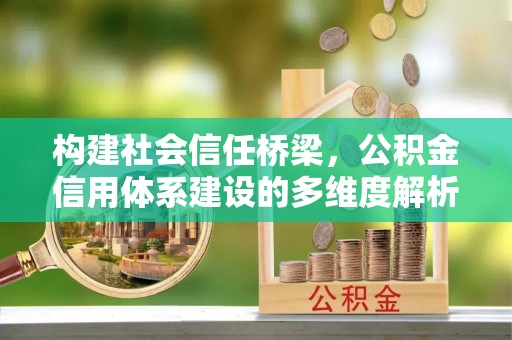 矿区构建社会信任桥梁，公积金信用体系建设的多维度解析