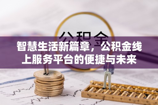 矿区智慧生活新篇章，公积金线上服务平台的便捷与未来
